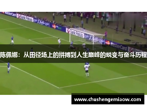 陈佩娜：从田径场上的拼搏到人生巅峰的蜕变与奋斗历程