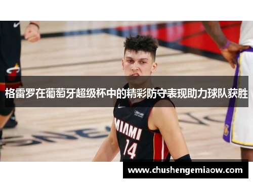 格雷罗在葡萄牙超级杯中的精彩防守表现助力球队获胜