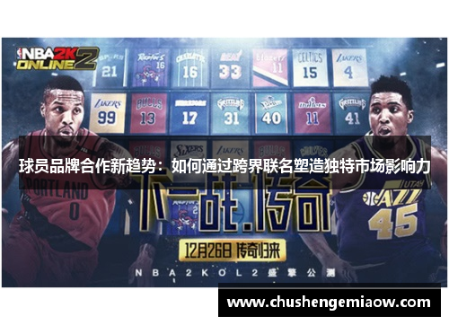 球员品牌合作新趋势：如何通过跨界联名塑造独特市场影响力