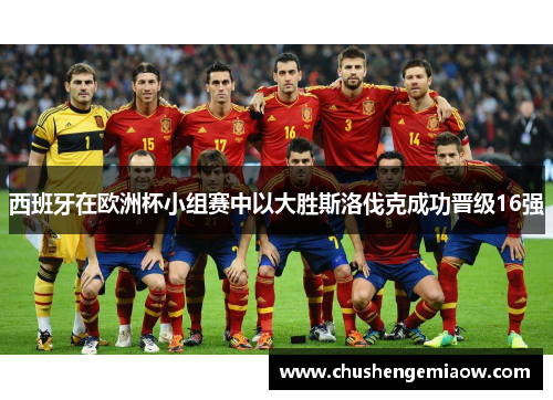 西班牙在欧洲杯小组赛中以大胜斯洛伐克成功晋级16强