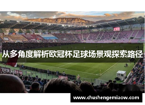 从多角度解析欧冠杯足球场景观探索路径