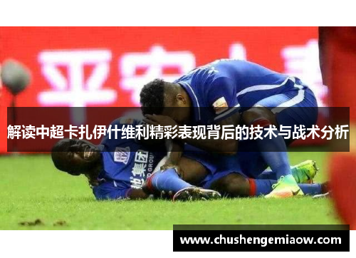 解读中超卡扎伊什维利精彩表现背后的技术与战术分析
