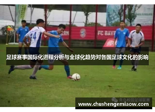 足球赛事国际化进程分析与全球化趋势对各国足球文化的影响