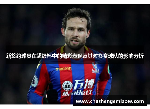 新签约球员在超级杯中的精彩表现及其对参赛球队的影响分析